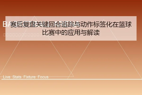 赛后复盘关键回合追踪与动作标签化在篮球比赛中的应用与解读